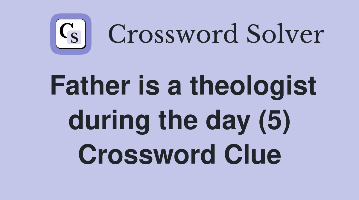 Father is a theologist during the day (5) Crossword Clue