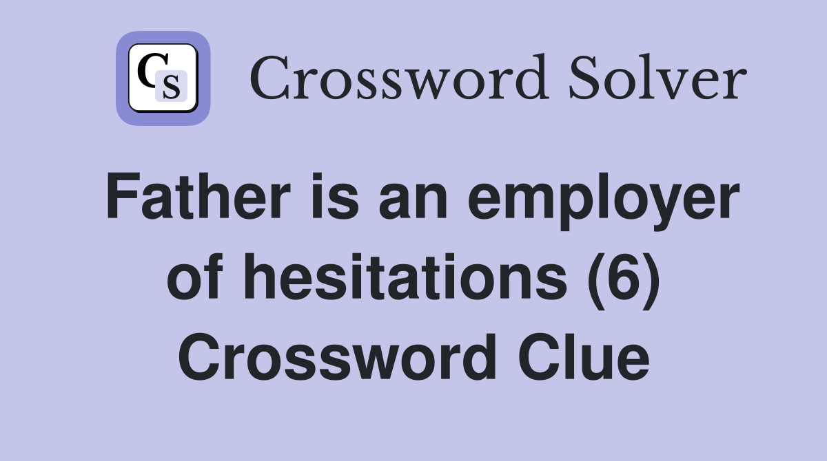 Father is an employer of hesitations (6) Crossword Clue