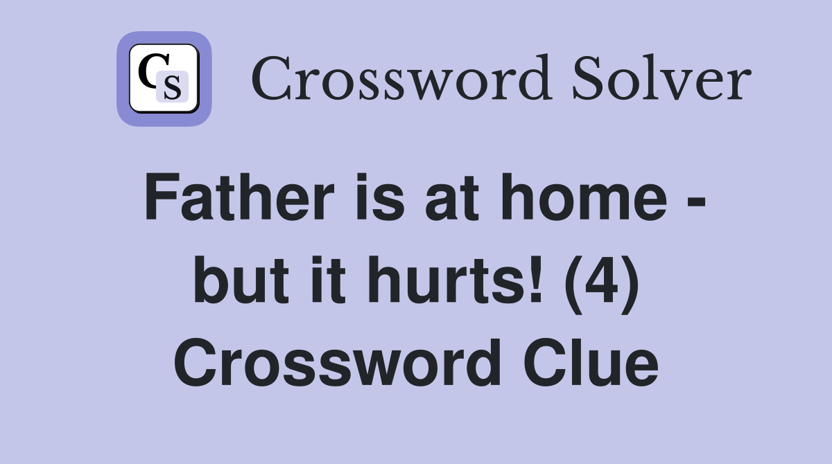 Father is at home - but it hurts! (4) Crossword Clue
