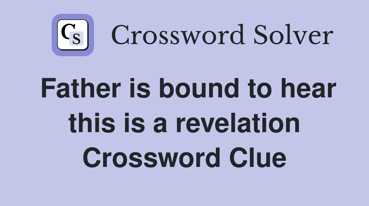 Father is bound to hear this is a revelation Crossword Clue