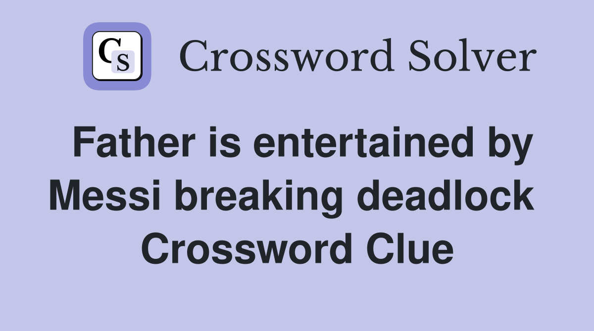 Father is entertained by Messi breaking deadlock  Crossword Clue