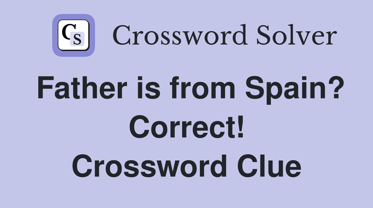 Father is from Spain? Correct! Crossword Clue
