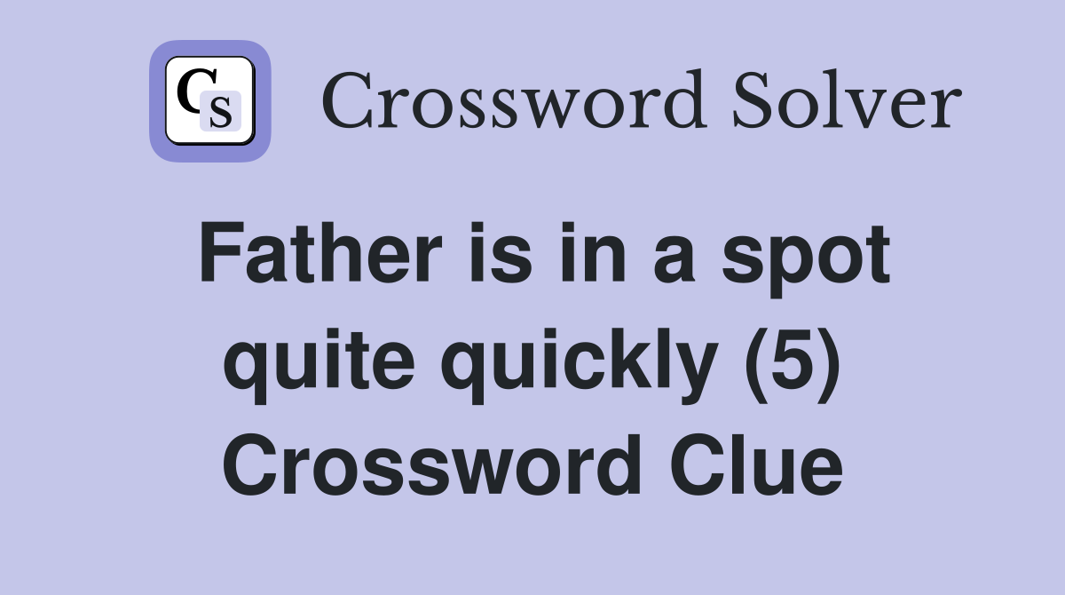 Father is in a spot quite quickly (5) Crossword Clue