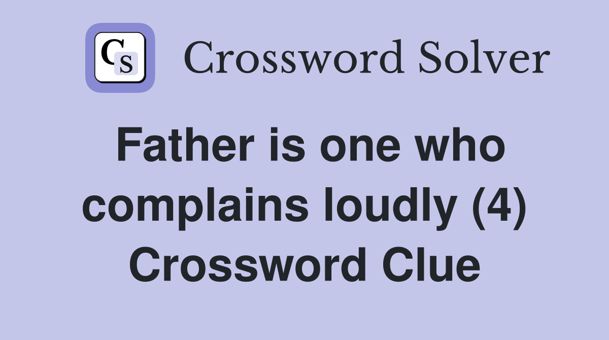 Father is one who complains loudly (4) Crossword Clue