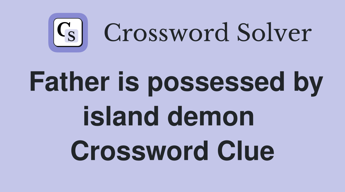 Father is possessed by island demon  Crossword Clue