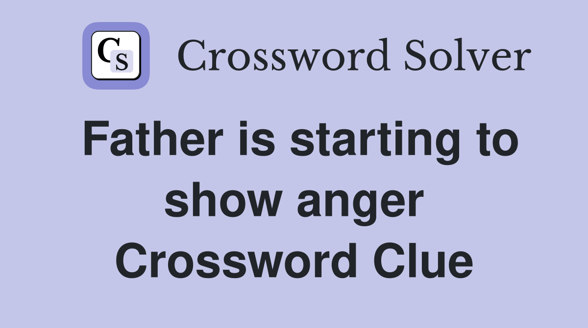 Father is starting to show anger Crossword Clue