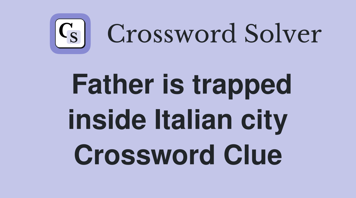 Father is trapped inside Italian city Crossword Clue