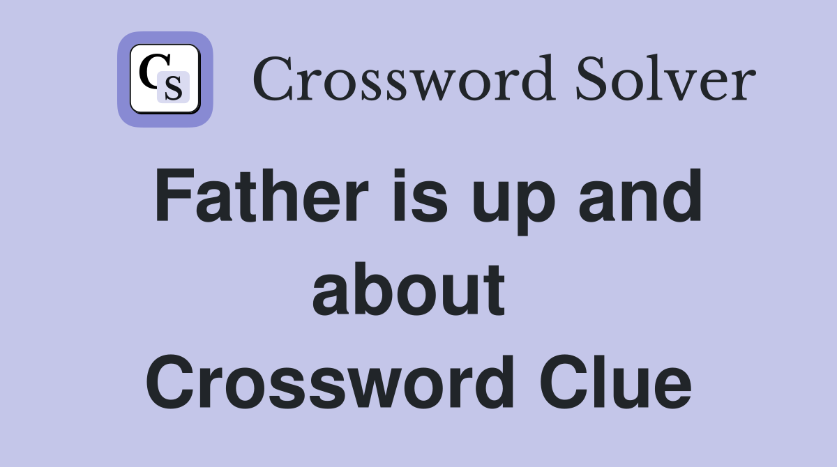 Father is up and about  Crossword Clue