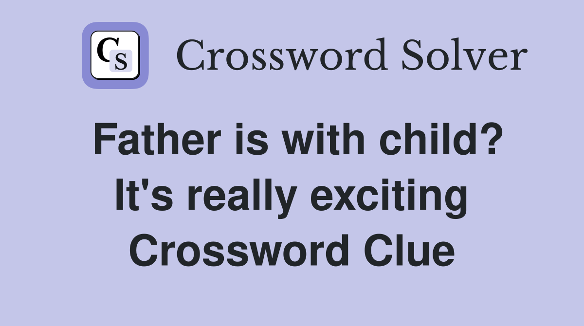 Father is with child? It's really exciting Crossword Clue