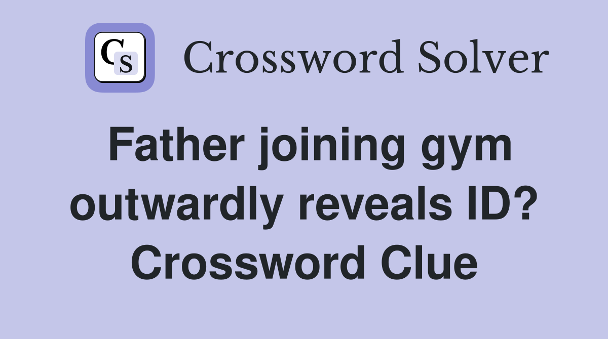 Father joining gym outwardly reveals ID? Crossword Clue