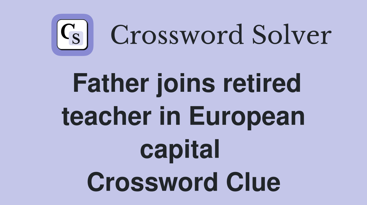 Father joins retired teacher in European capital  Crossword Clue