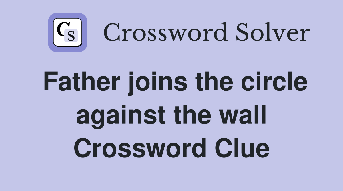 Father joins the circle against the wall Crossword Clue