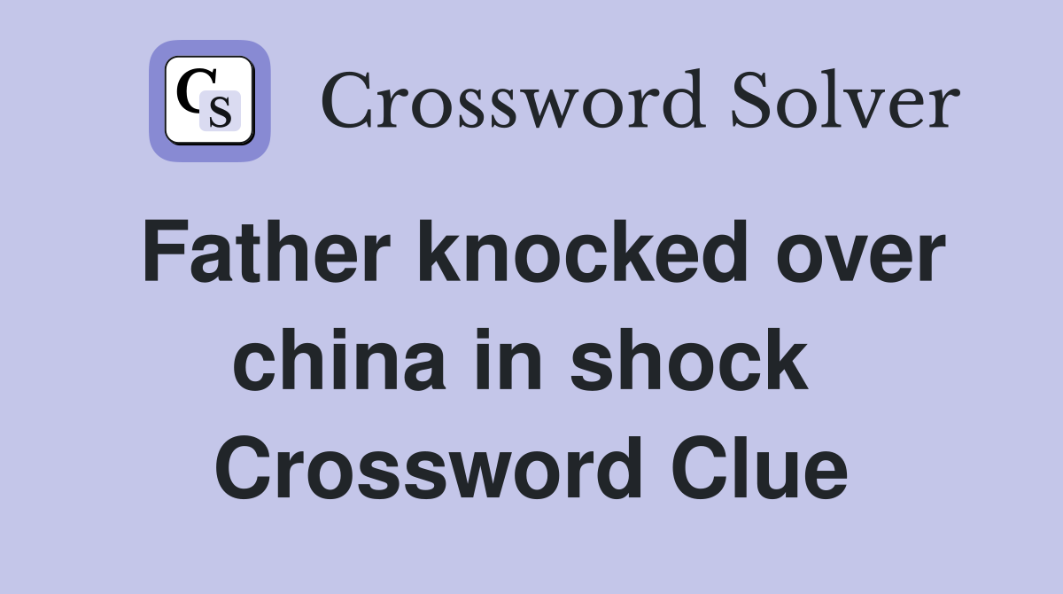 Father knocked over china in shock  Crossword Clue