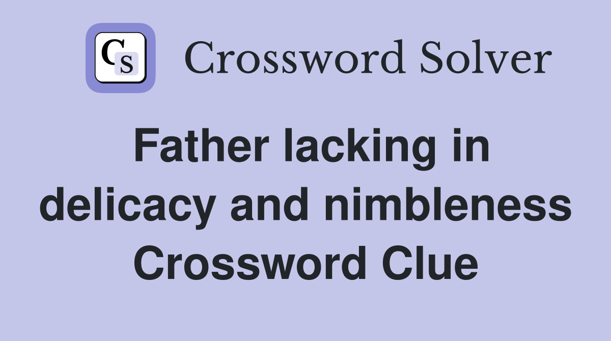 Father lacking in delicacy and nimbleness Crossword Clue