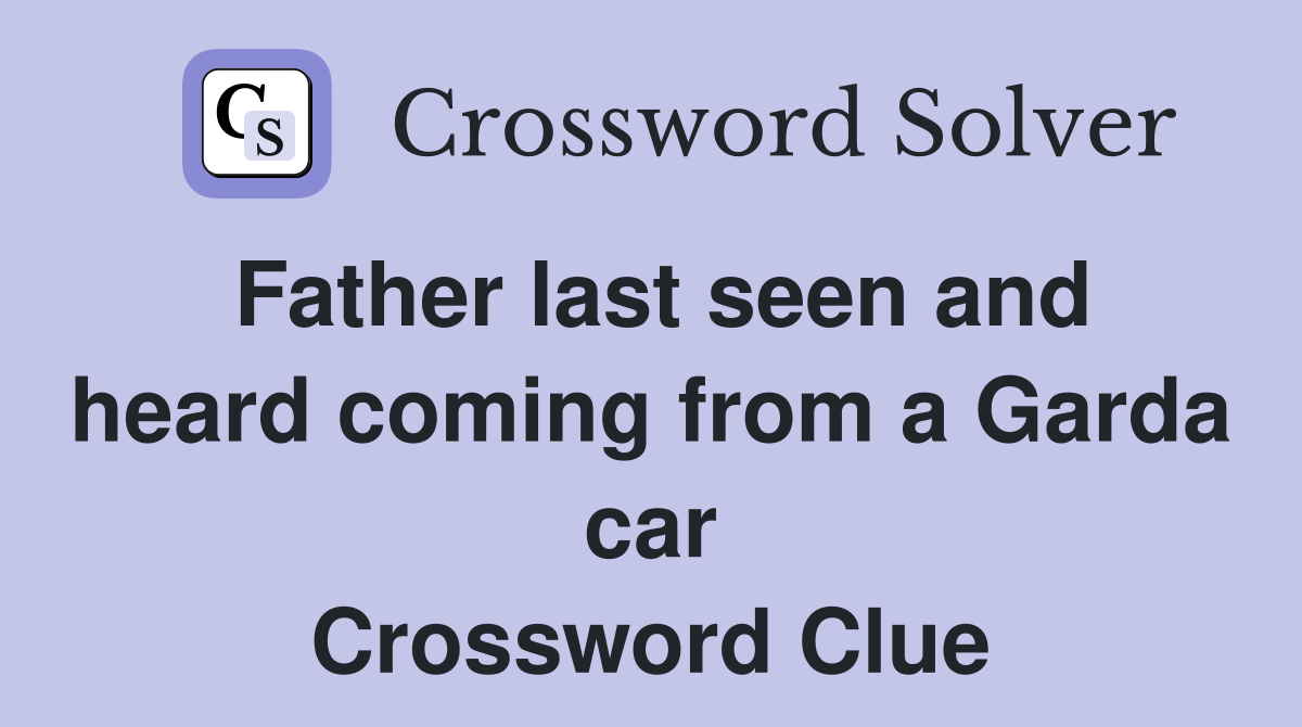 Father last seen and heard coming from a Garda car Crossword Clue