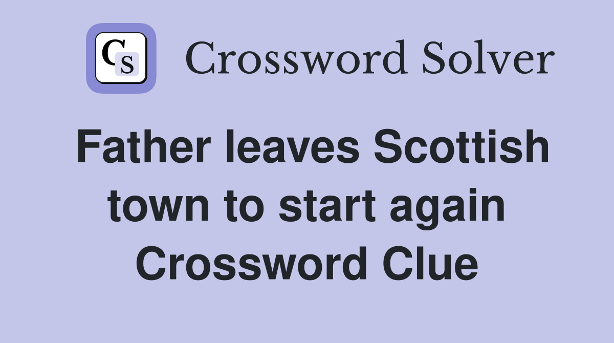 Father leaves Scottish town to start again Crossword Clue