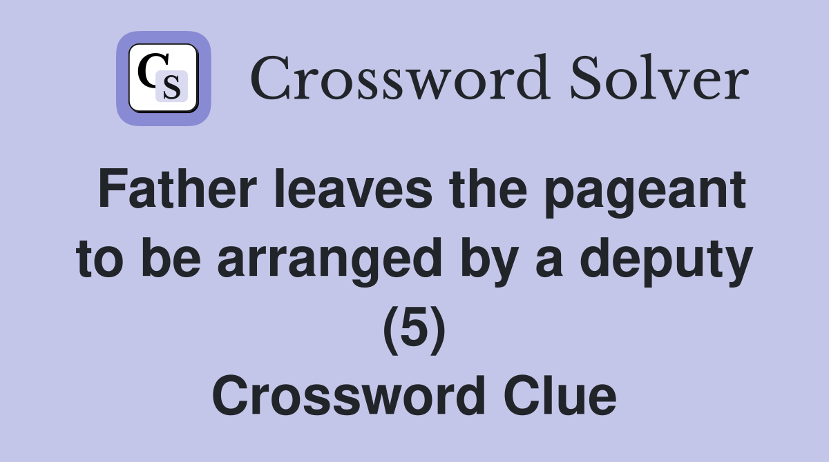 Father leaves the pageant to be arranged by a deputy (5) Crossword Clue