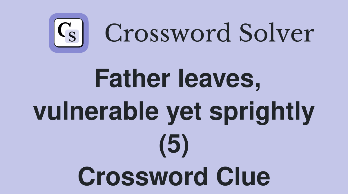 Father leaves, vulnerable yet sprightly (5) Crossword Clue
