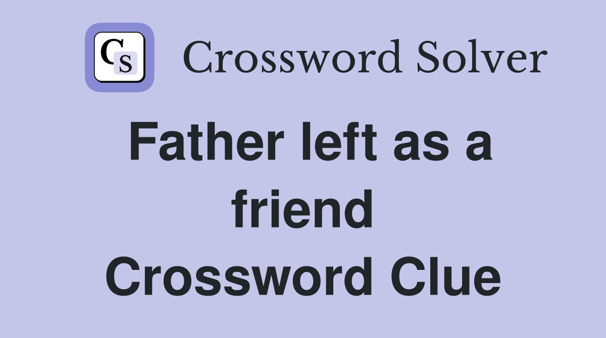 Father left as a friend Crossword Clue Answers Crossword Solver