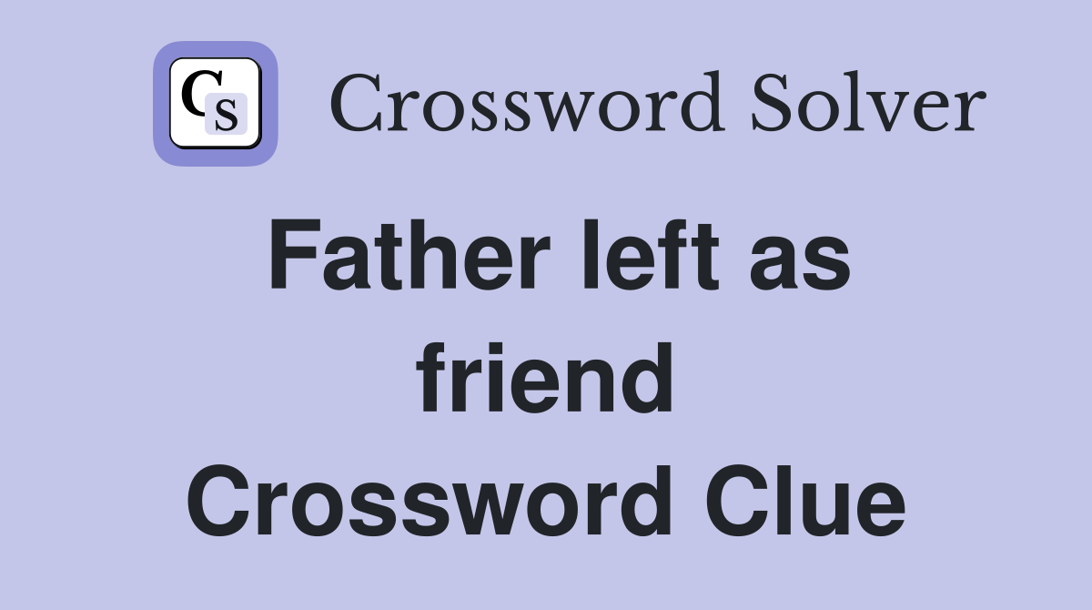 Father left as friend Crossword Clue