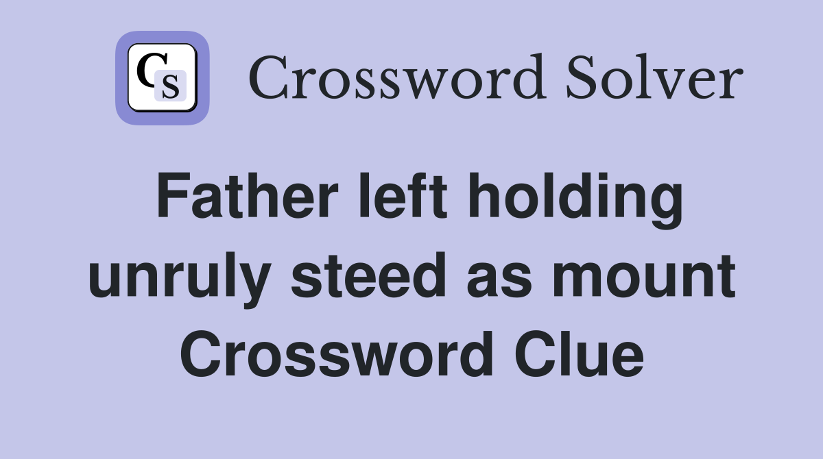 Father left holding unruly steed as mount Crossword Clue