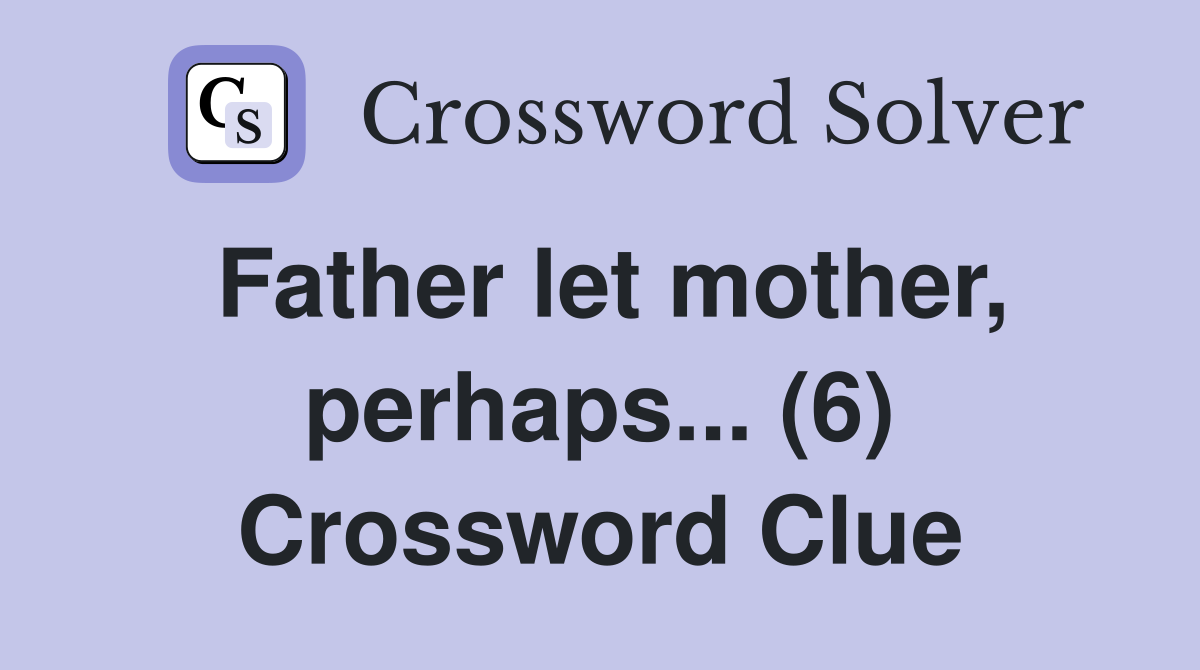 Father let mother, perhaps... (6) Crossword Clue