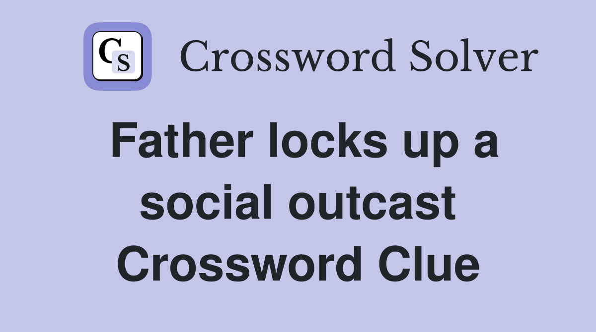 Father locks up a social outcast Crossword Clue