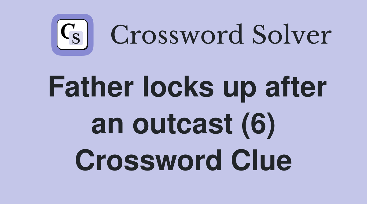 Father locks up after an outcast (6) Crossword Clue