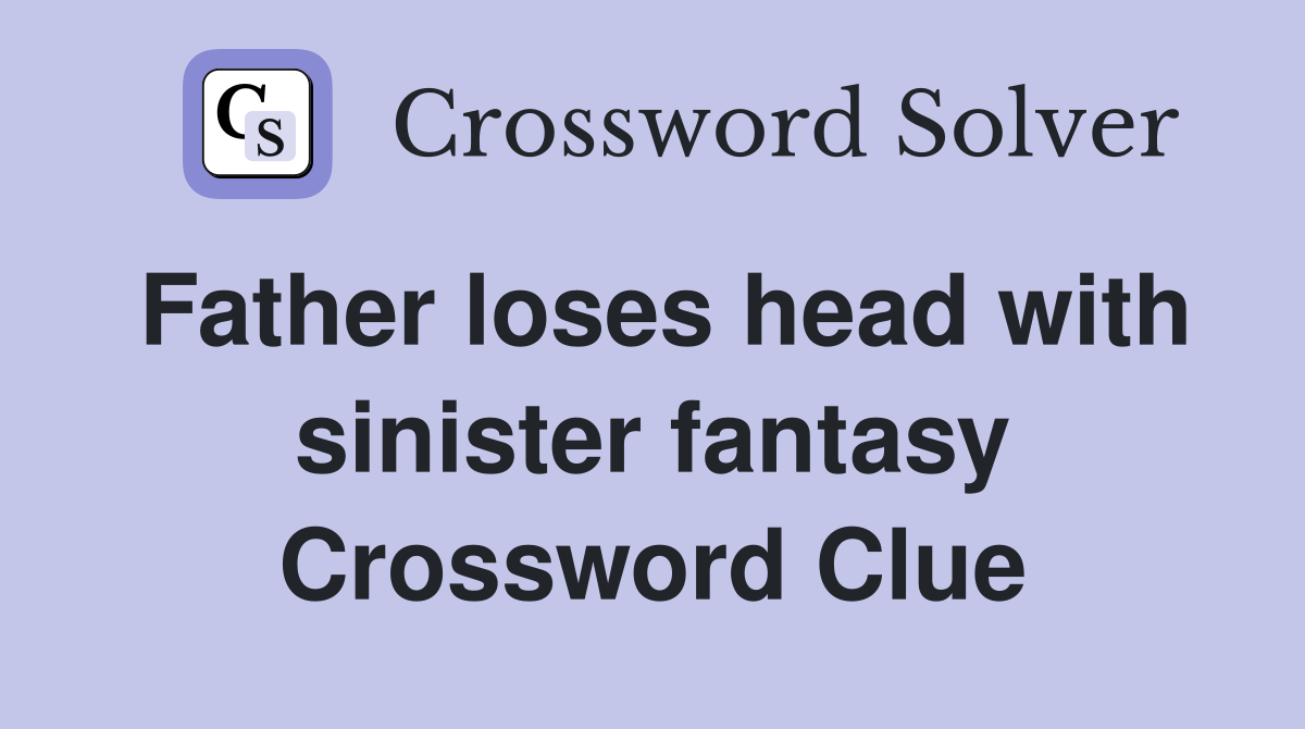 Father loses head with sinister fantasy Crossword Clue