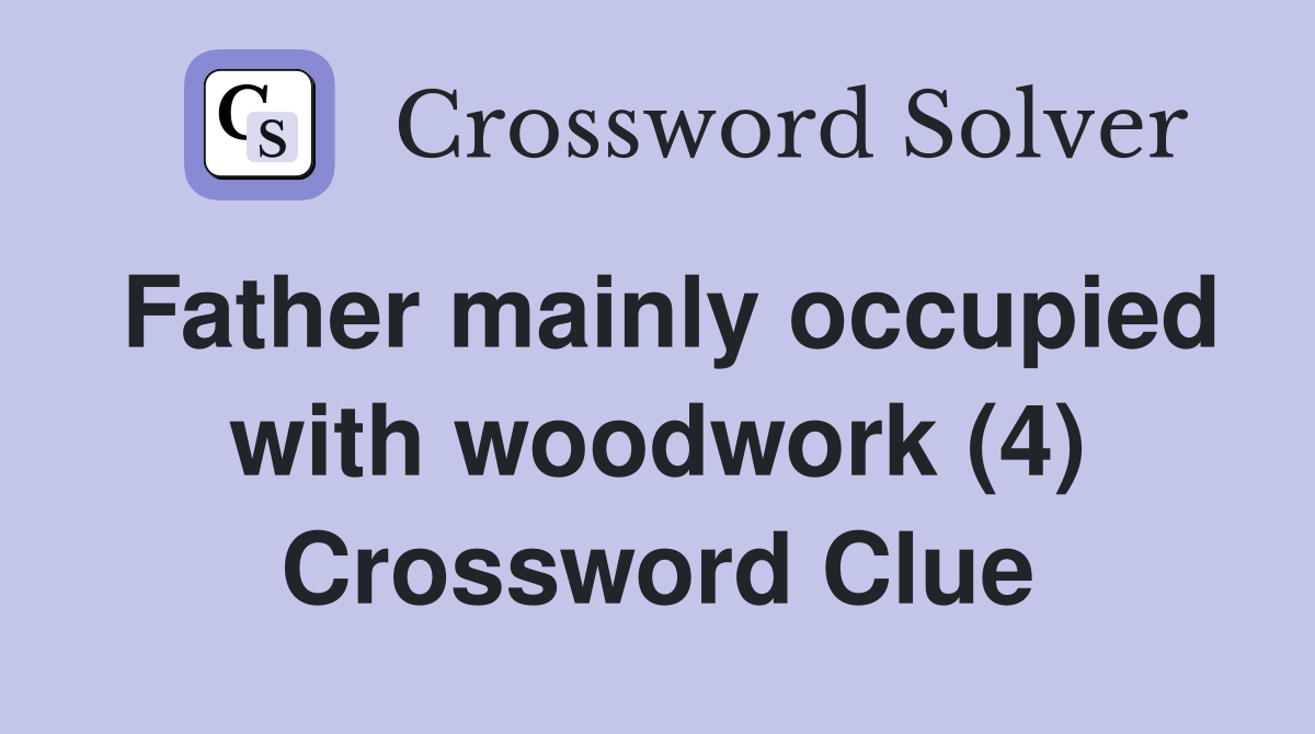 Father mainly occupied with woodwork (4) Crossword Clue