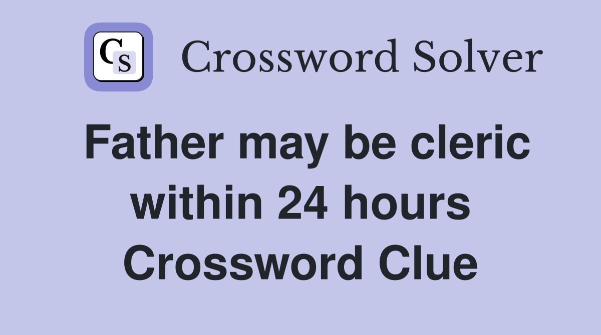 Father may be cleric within 24 hours Crossword Clue