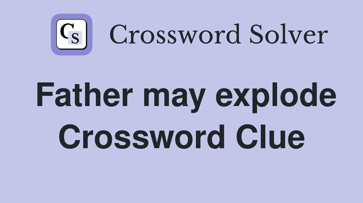 Father may explode Crossword Clue