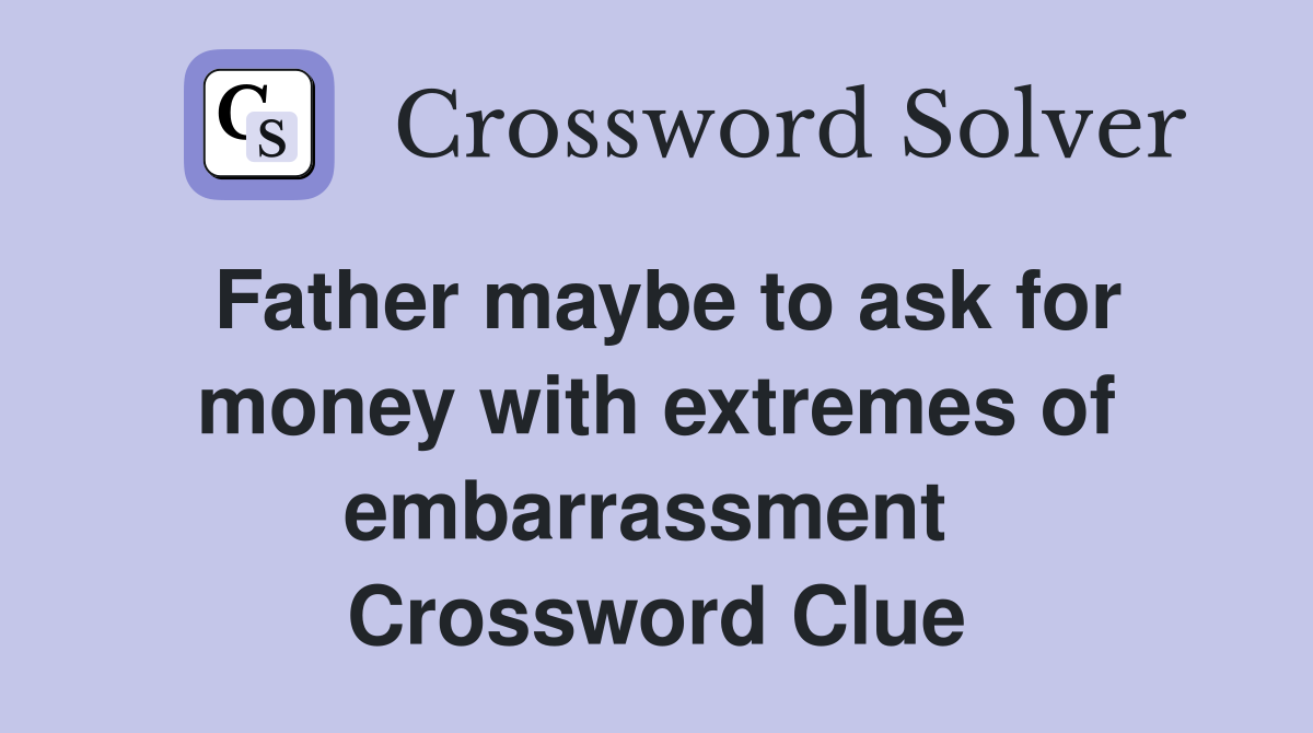 Father maybe to ask for money with extremes of embarrassment  Crossword Clue