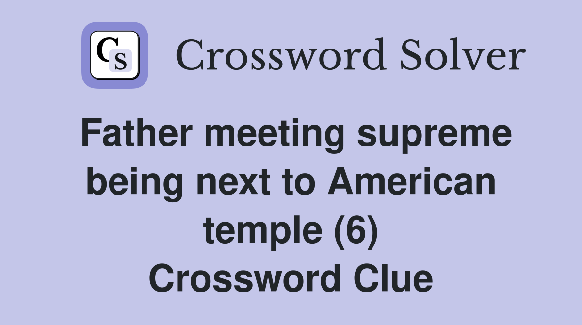Father meeting supreme being next to American temple (6) Crossword Clue