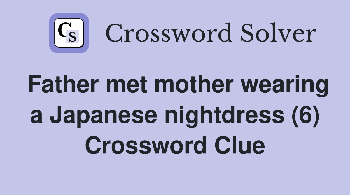 Father met mother wearing a Japanese nightdress (6) Crossword Clue