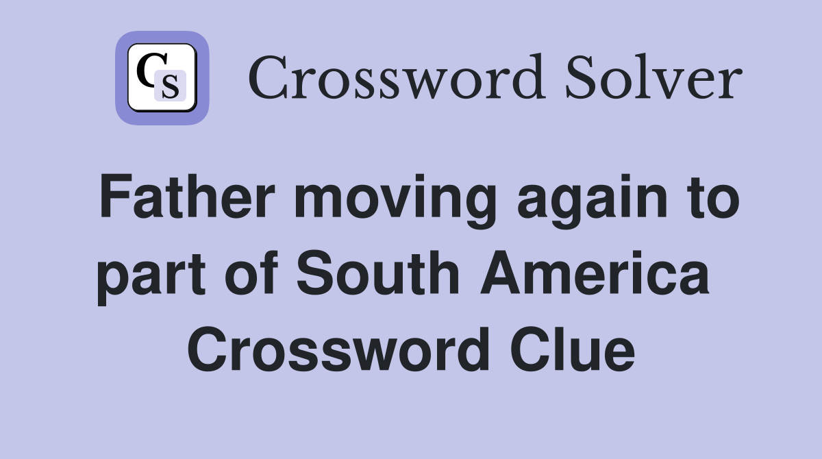 Father moving again to part of South America  Crossword Clue