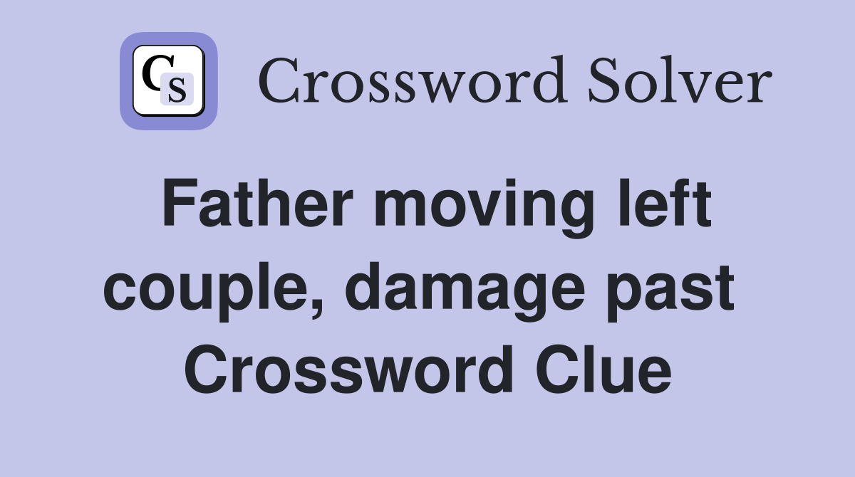 Father moving left couple, damage past  Crossword Clue