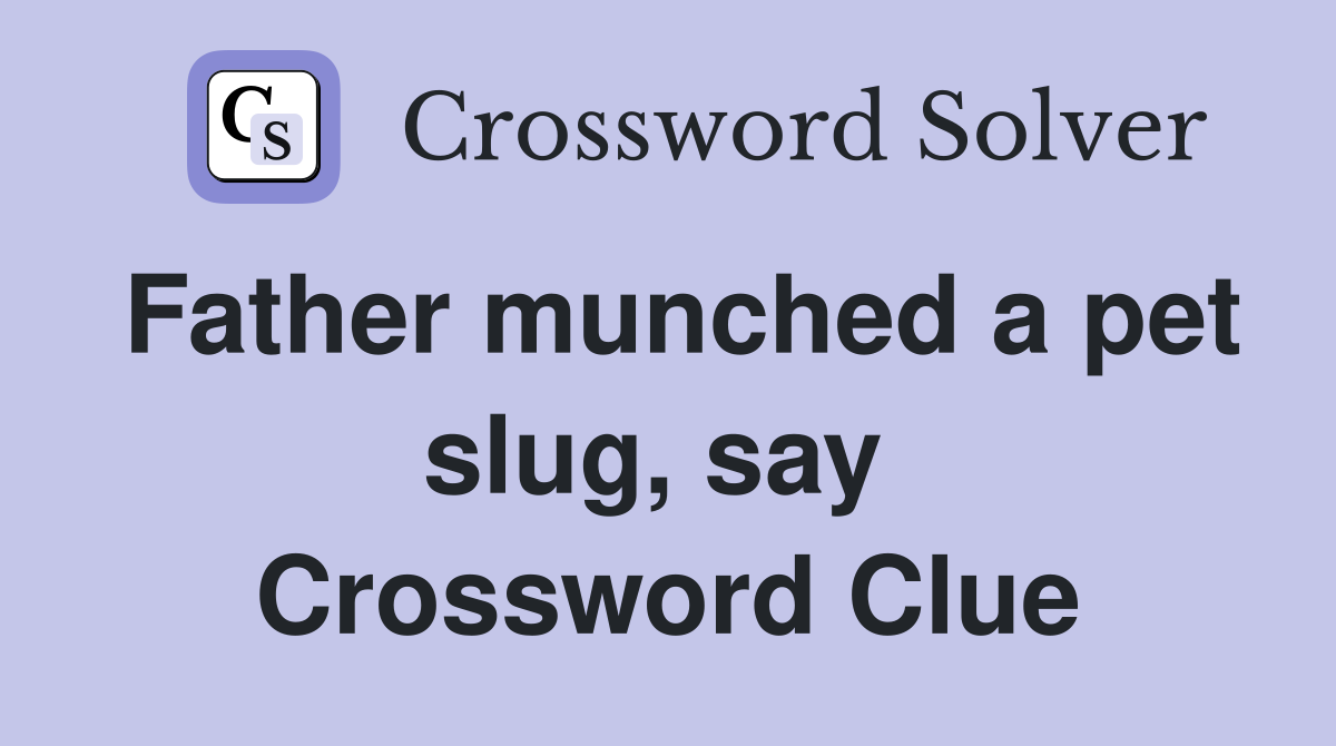 Father munched a pet slug, say  Crossword Clue