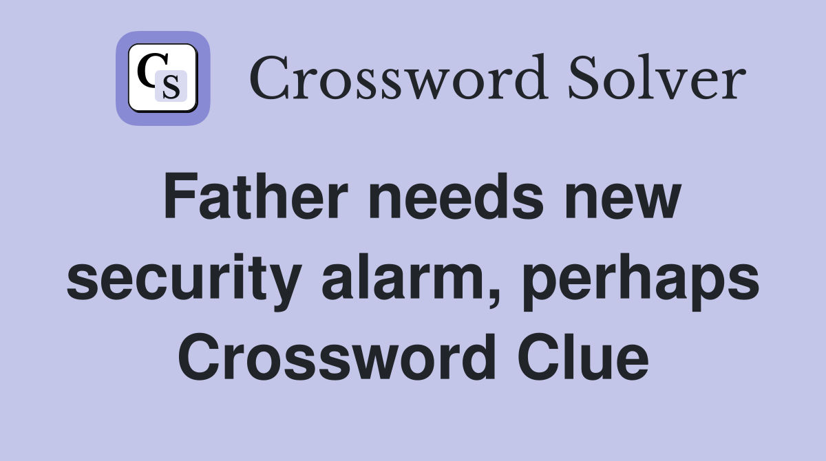Father needs new security alarm, perhaps Crossword Clue
