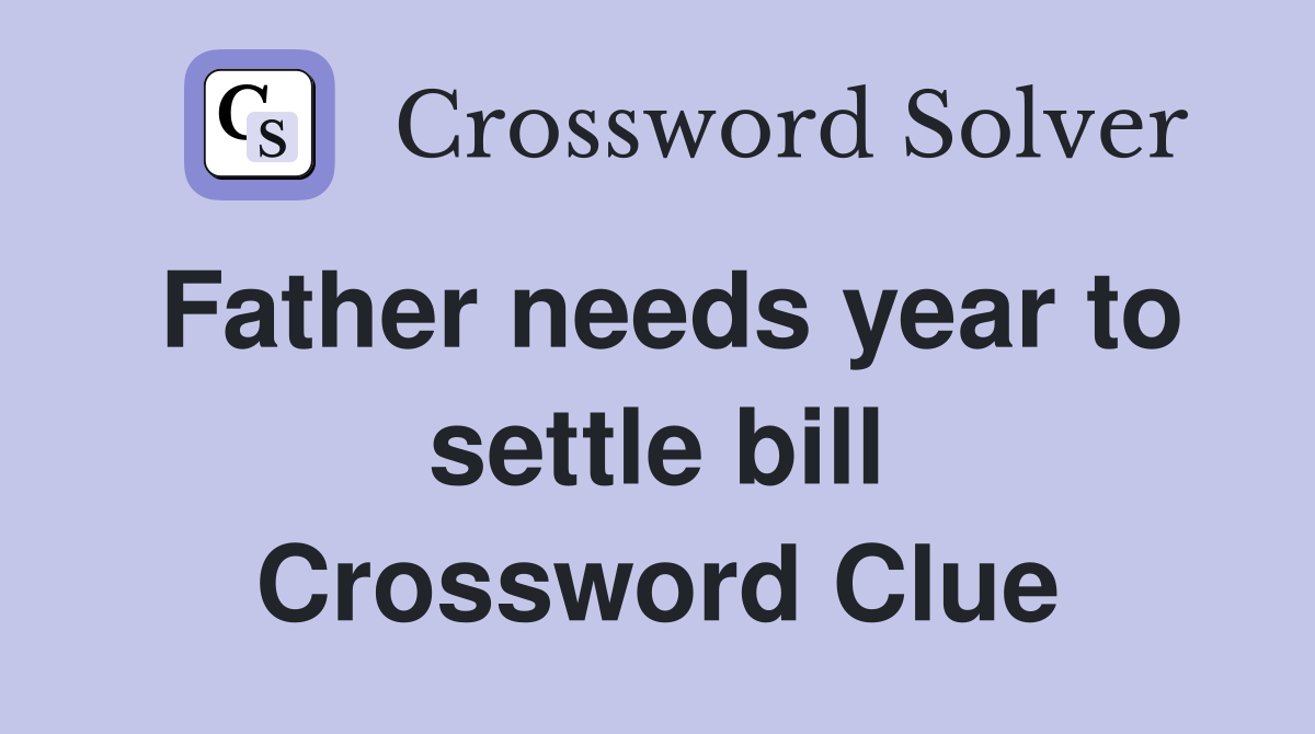 Father needs year to settle bill Crossword Clue