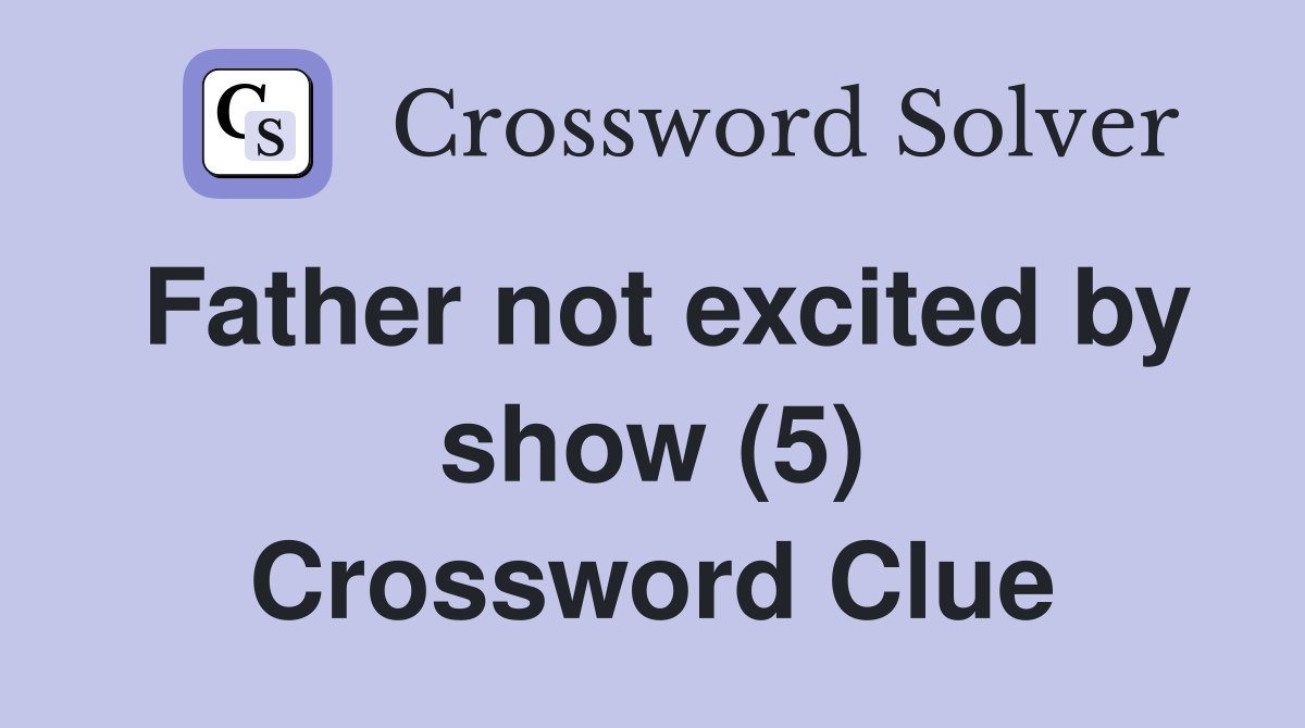 Father not excited by show (5) Crossword Clue