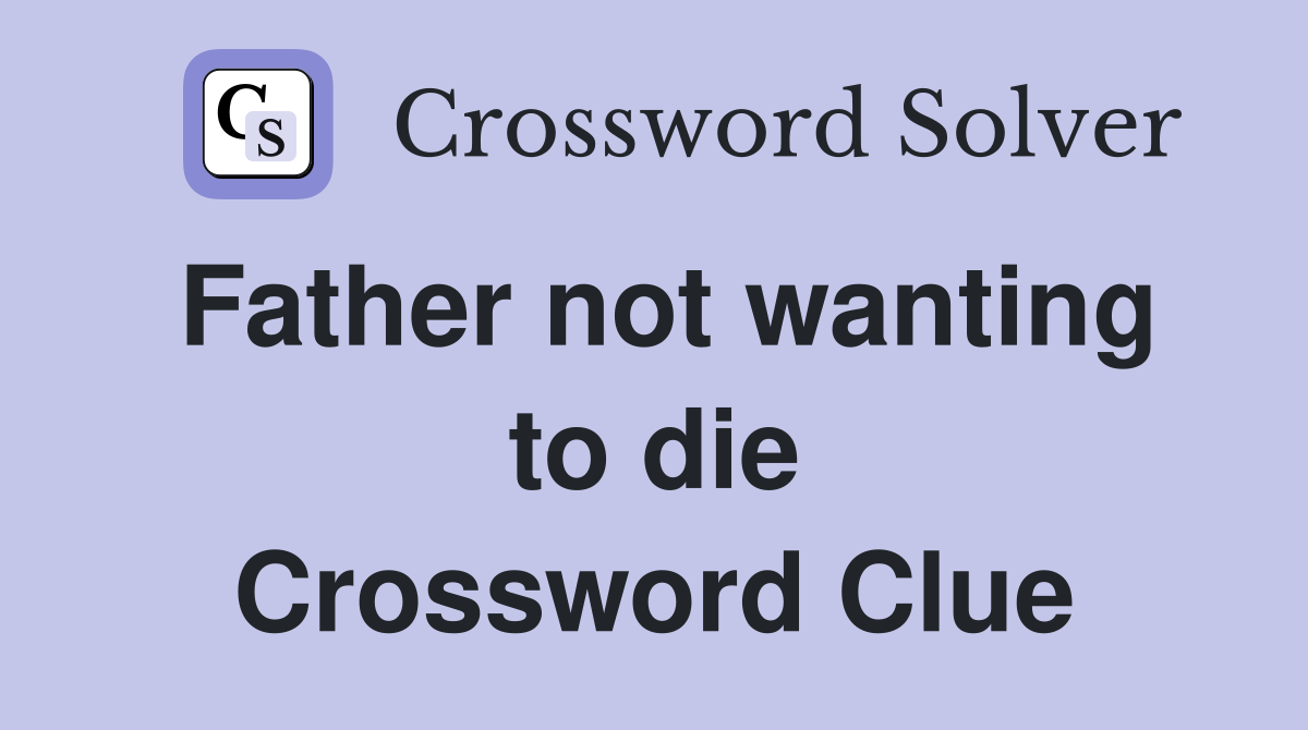 Father not wanting to die Crossword Clue