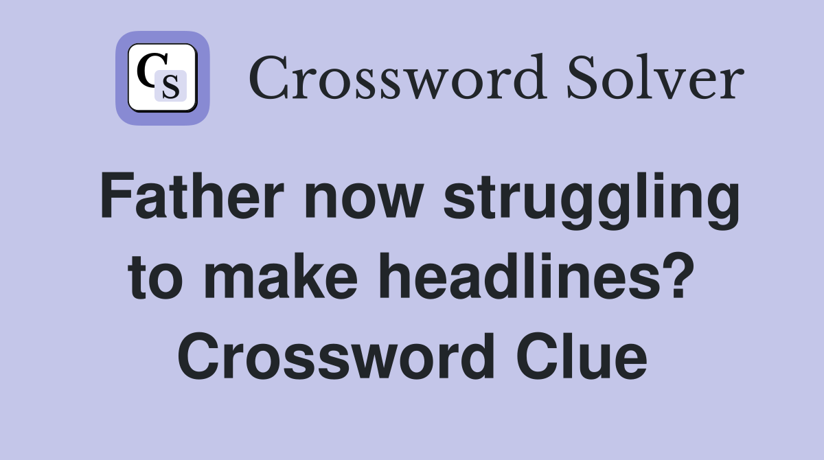 Father now struggling to make headlines? Crossword Clue
