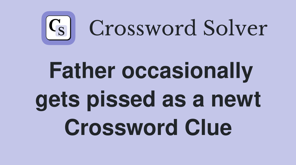 Father occasionally gets pissed as a newt Crossword Clue