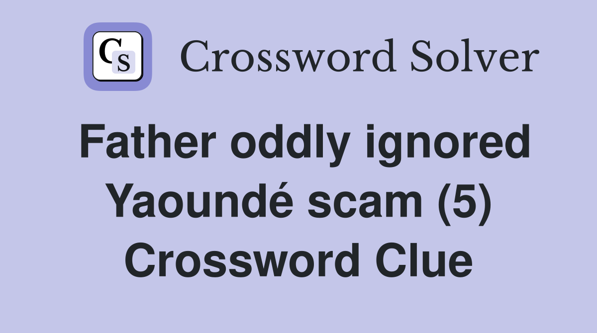 Father oddly ignored Yaoundé scam (5) Crossword Clue