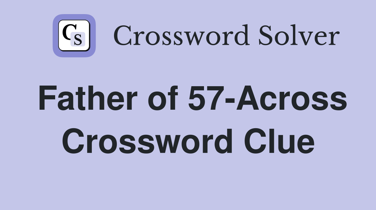 Father of 57-Across Crossword Clue