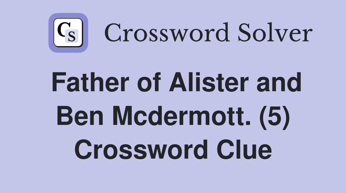 Father of Alister and Ben Mcdermott. (5) Crossword Clue
