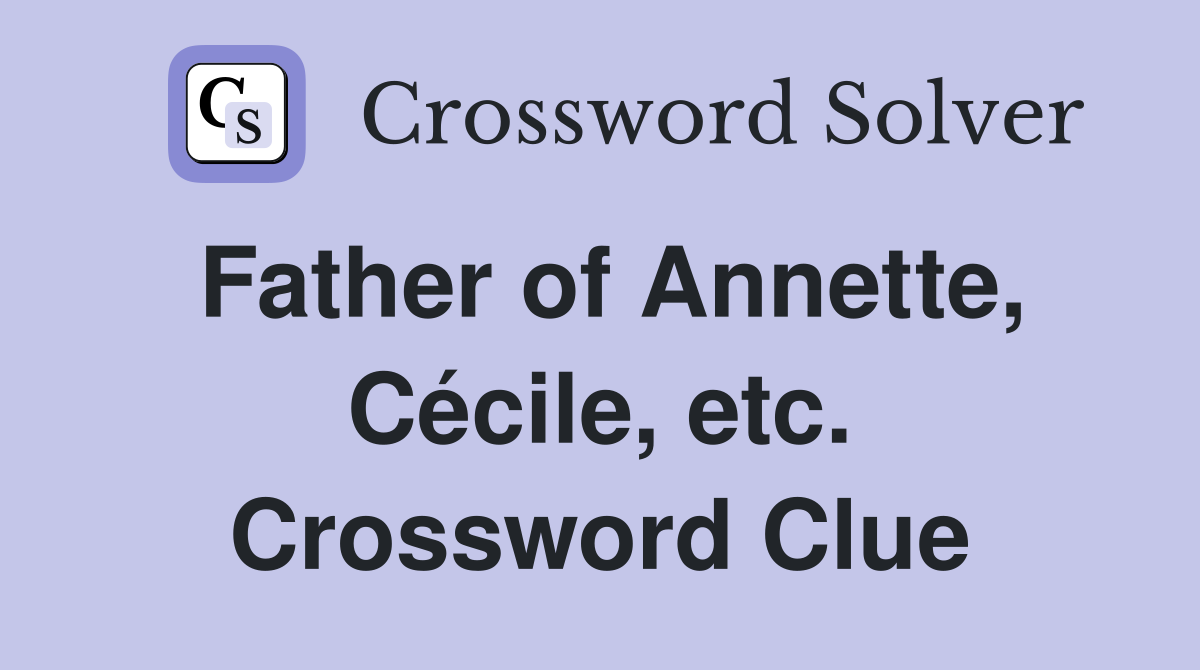 Father of Annette, Cécile, etc. Crossword Clue