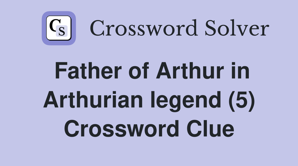 Father of Arthur in Arthurian legend (5) Crossword Clue
