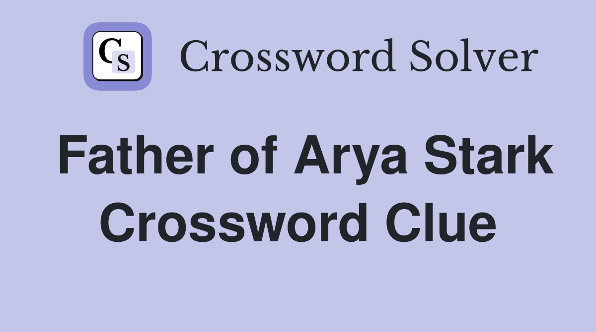 Father of Arya Stark Crossword Clue